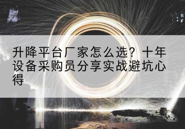 香格里拉升降平台厂家-怎么选？十年设备采购员分享实战避坑心得
