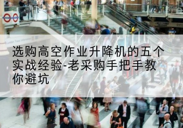 香格里拉高空作业升降机厂家-选购高空作业升降机的五个实战经验-老采购手把手教你避坑