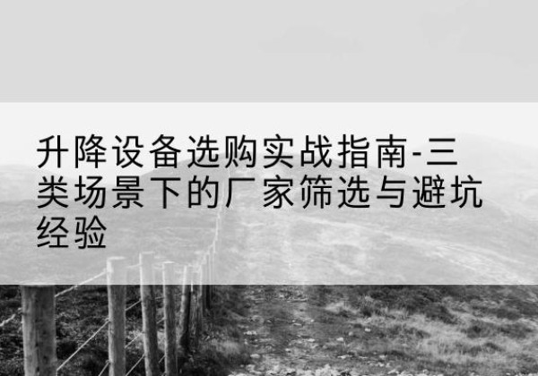 香格里拉移动式升降机厂家推荐-升降设备选购实战指南-三类场景下的厂家筛选与避坑经验