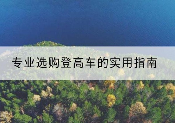 香格里拉电动登高车厂家推荐-专业选购登高车的实用指南